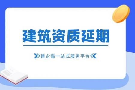 建筑资质延期,办理材料,注意事项
