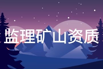 监理矿山工程专业资质,监理矿山资质办理流程