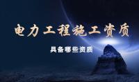 电力施工总承包资质