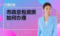 市政施工总包资质如何办理？办理流程如何操作