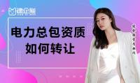 电力施工总承包资质转让