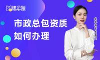 市政总包资质如何办理？多长时间能下证