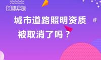 城市及道路照明工程专业承包资质取消了吗