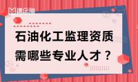 办理监理石油化工资质需要哪些专业人员？如何办理