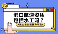 港口航道工程资质包括水工吗?办理有什么要求