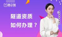 办理隧道资质需要注意哪些方面?如何办理?